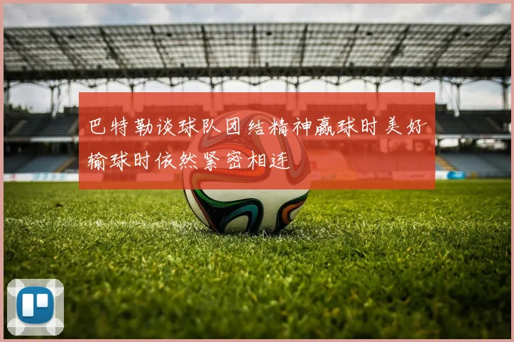 巴特勒谈球队团结精神赢球时美好输球时依然紧密相连