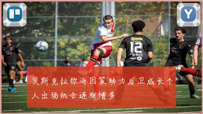 莫斯克拉称海因策助力后卫成长个人出场机会逐渐增多