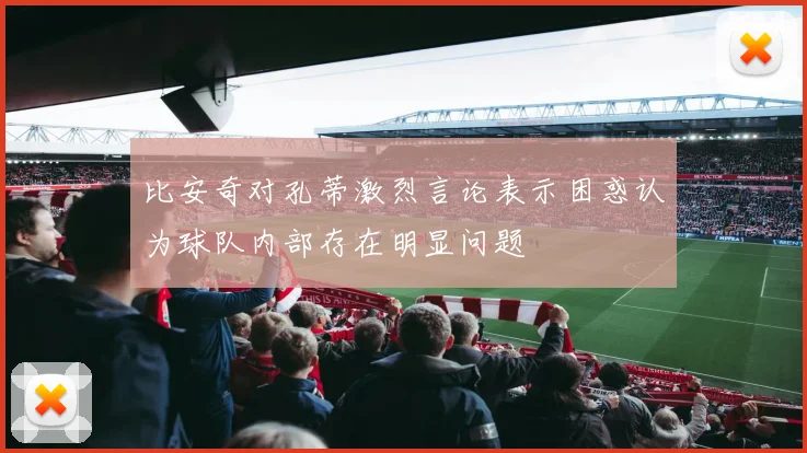 比安奇对孔蒂激烈言论表示困惑认为球队内部存在明显问题
