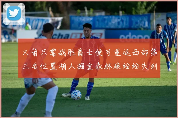 火箭只需战胜爵士便可重返西部第三名位置湖人掘金森林狼纷纷失利
