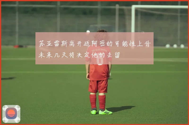 苏亚雷斯离开迈阿密的可能性上升未来几天将决定他的去留