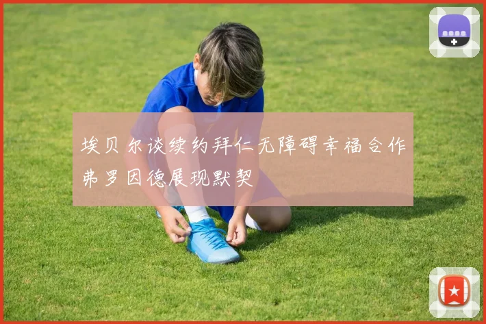 埃贝尔谈续约拜仁无障碍幸福合作弗罗因德展现默契