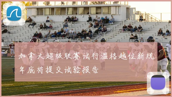 加拿大超级联赛试行温格越位新规年底将提交试验报告