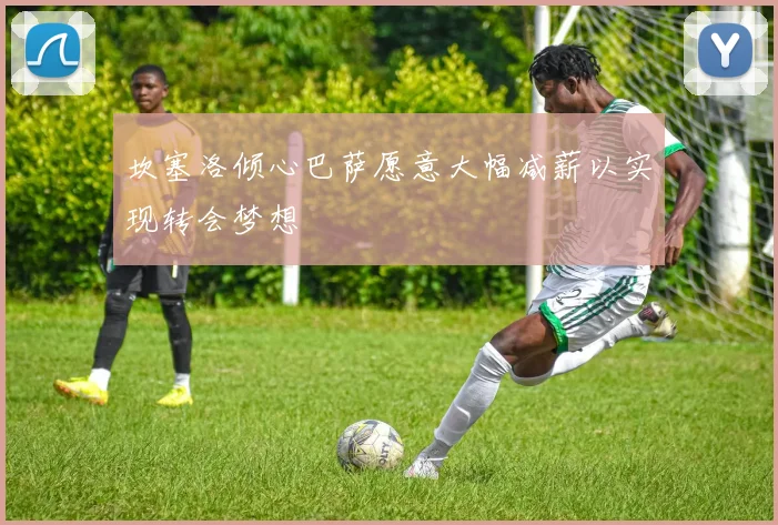 坎塞洛倾心巴萨愿意大幅减薪以实现转会梦想