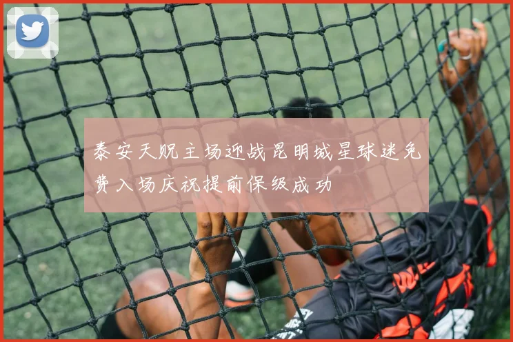 泰安天贶主场迎战昆明城星球迷免费入场庆祝提前保级成功