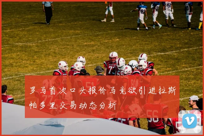 罗马首次口头报价马竞欲引进拉斯帕多里交易动态分析