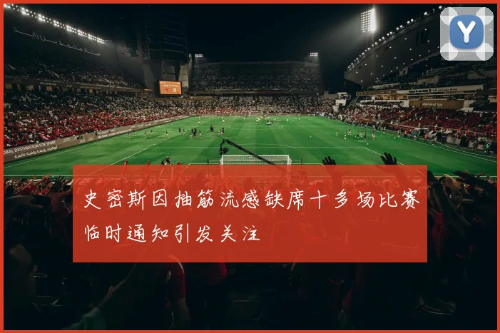 史密斯因抽筋流感缺席十多场比赛临时通知引发关注