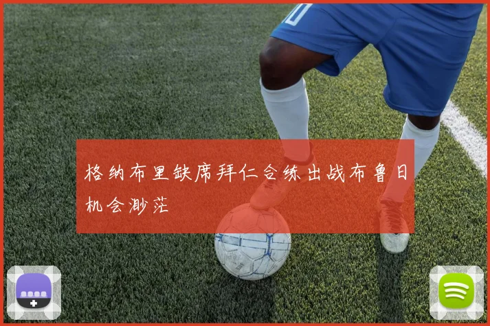 格纳布里缺席拜仁合练出战布鲁日机会渺茫
