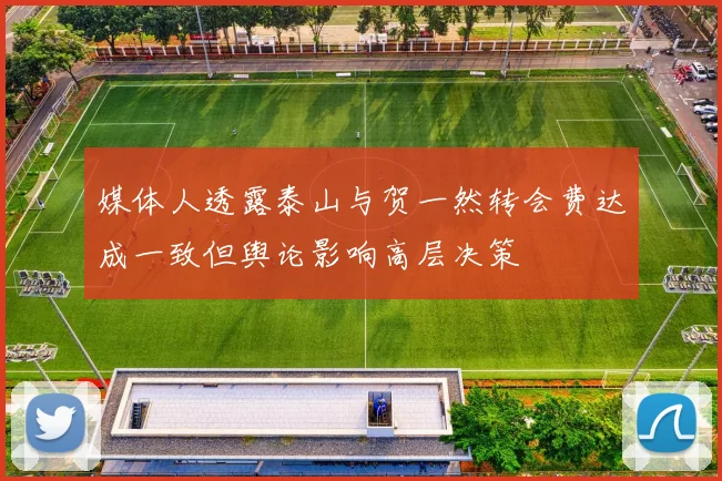 媒体人透露泰山与贺一然转会费达成一致但舆论影响高层决策
