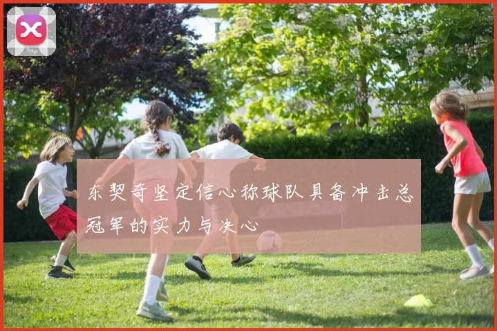 东契奇坚定信心称球队具备冲击总冠军的实力与决心