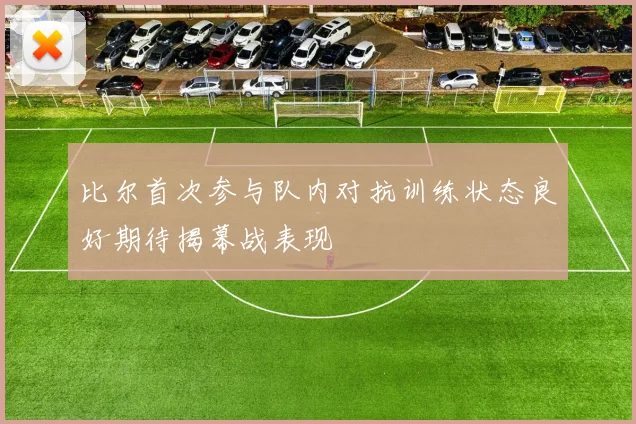 比尔首次参与队内对抗训练状态良好期待揭幕战表现