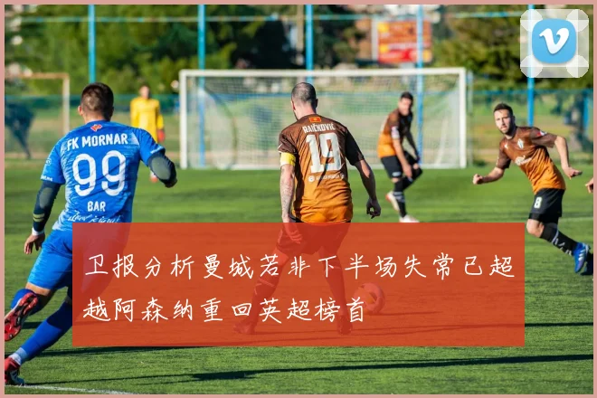 卫报分析曼城若非下半场失常已超越阿森纳重回英超榜首