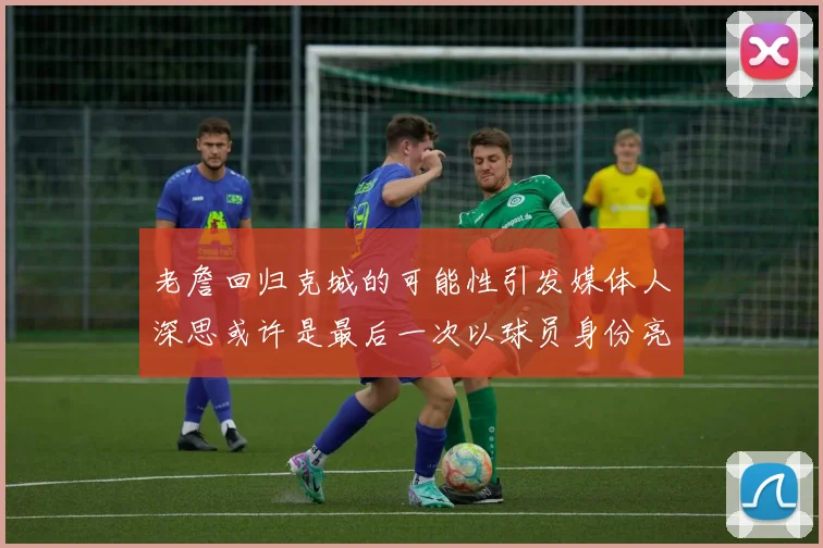 老詹回归克城的可能性引发媒体人深思或许是最后一次以球员身份亮相