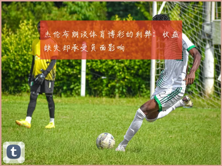 杰伦布朗谈体育博彩的利弊：收益缺失却承受负面影响
